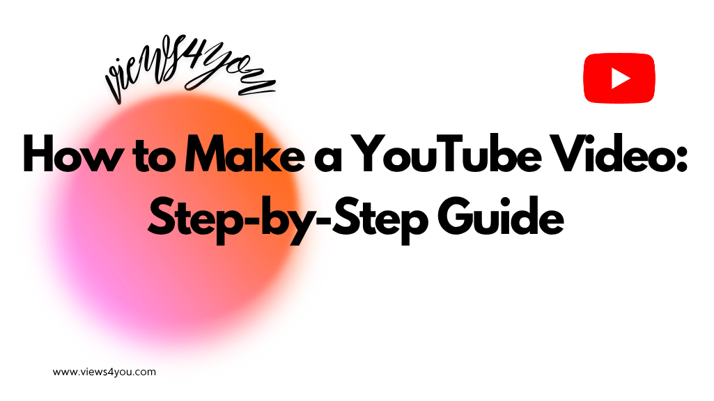 How to Make a YouTube Video: Step-by-Step Guide