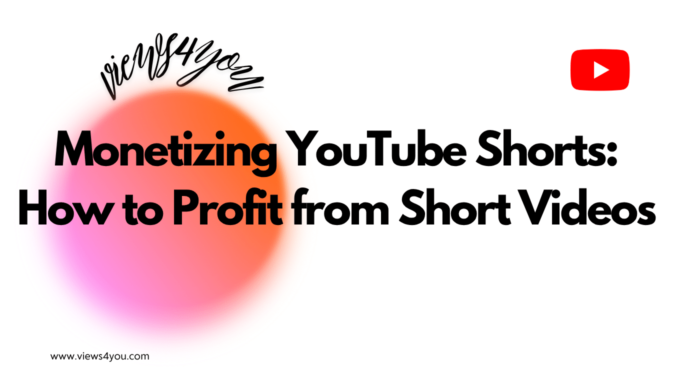 Monetizing YouTube Shorts: How to Profit from Short Videos