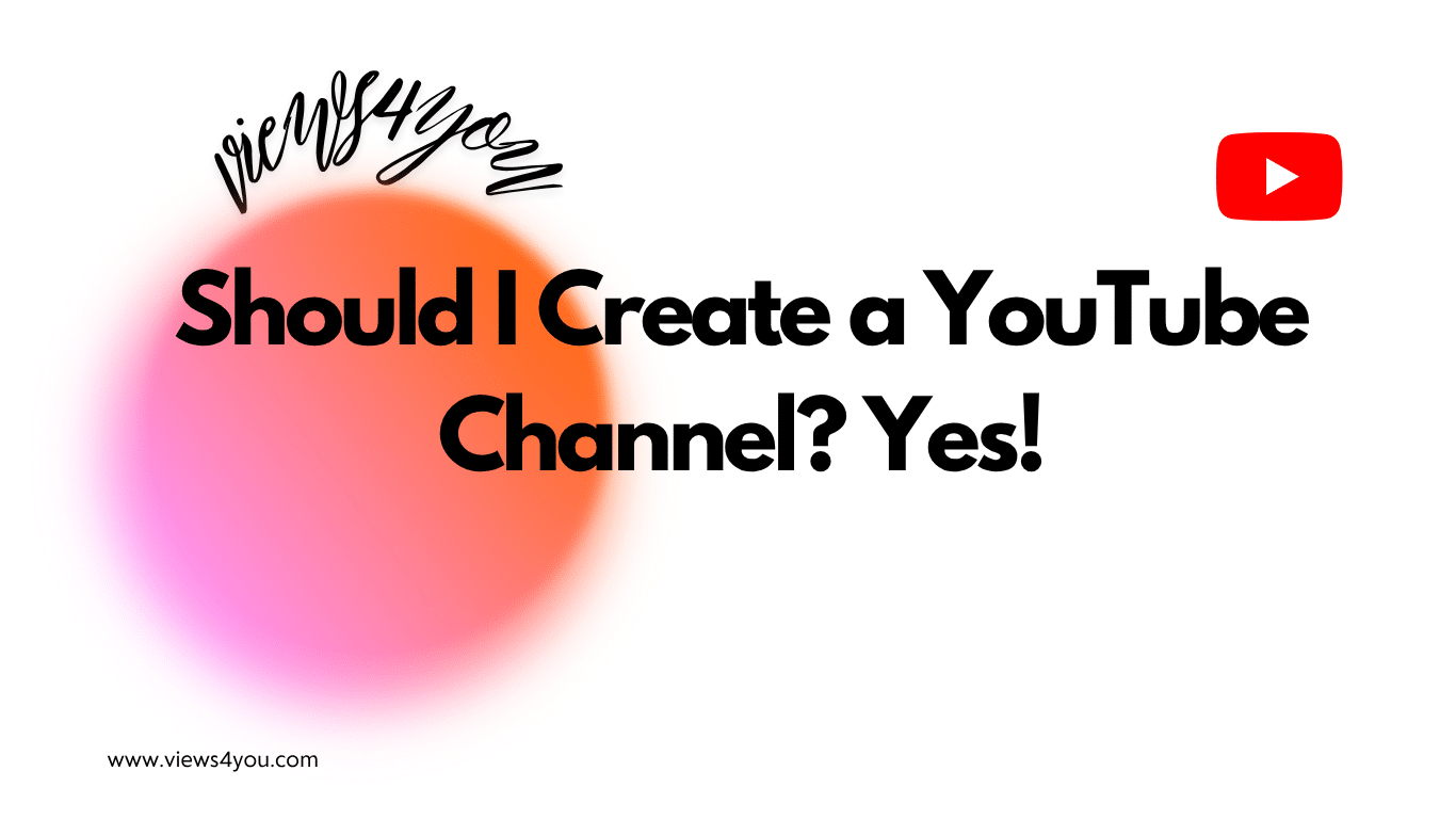 Should I Create a YouTube Channel? Yes!