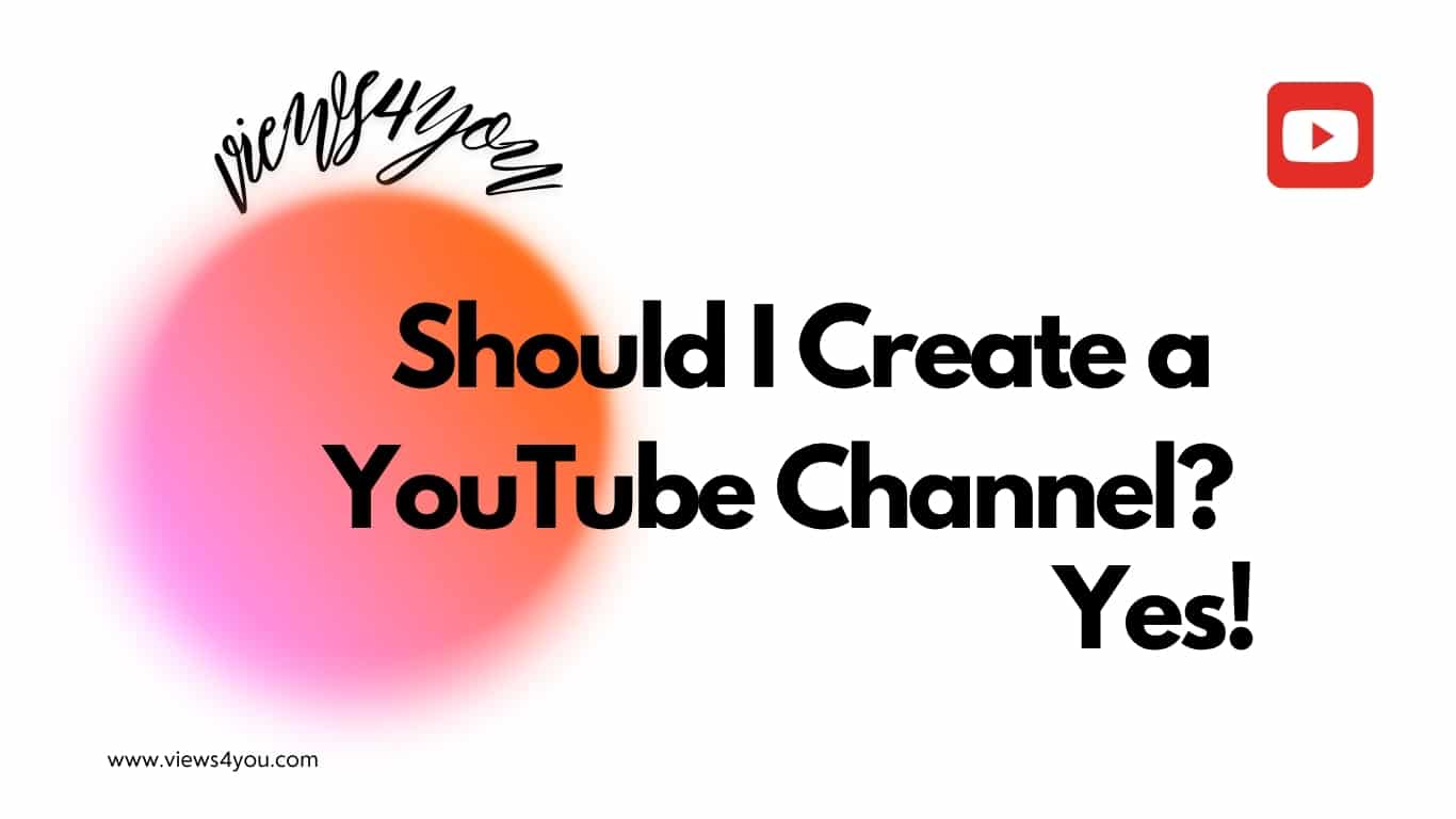 Should I Create a YouTube Channel? Yes!