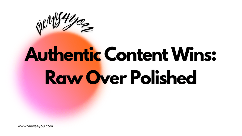 Authentic Content Wins: Raw Over Polished 