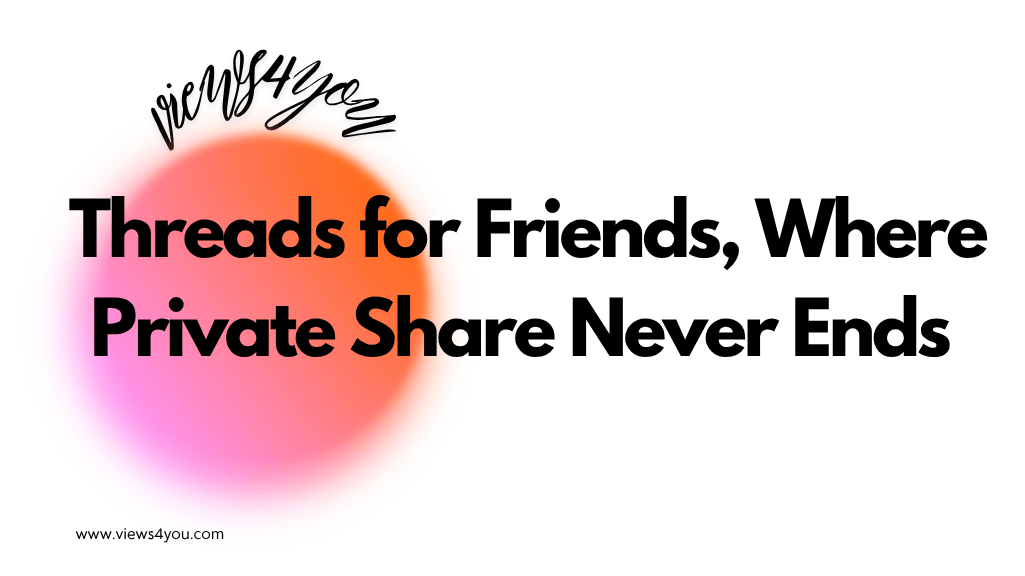 Threads for Friends, Where Private Share Never Ends