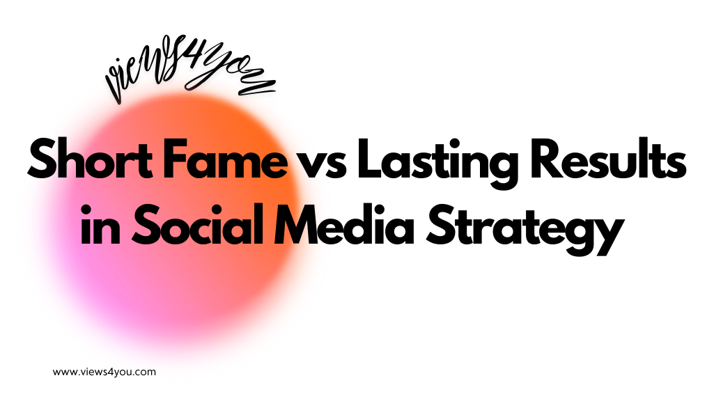 Short Fame vs Lasting Results in Social Media Strategy